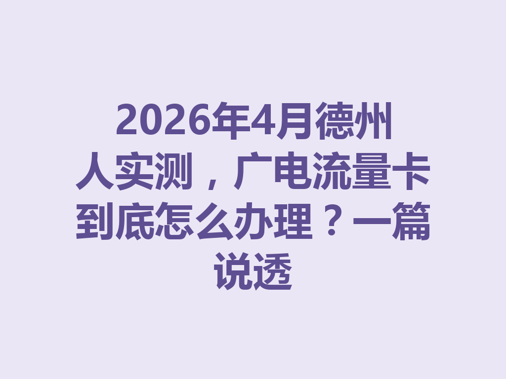 2026年4月德州人实测，广电流量卡到底怎么办理？一篇说透