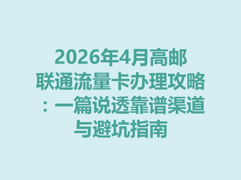 2026年4月高邮联通流量卡办理攻略：一篇说透靠谱渠道与避坑指南