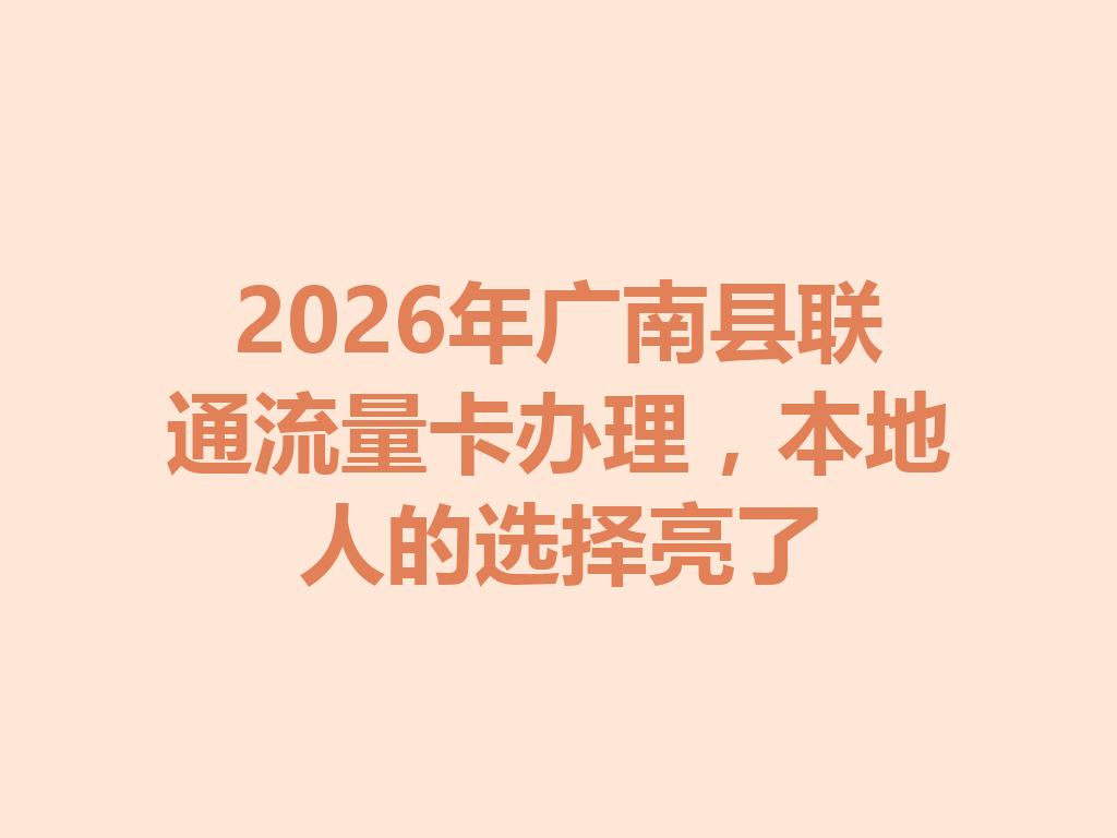 2026年广南县联通流量卡办理，本地人的选择亮了
