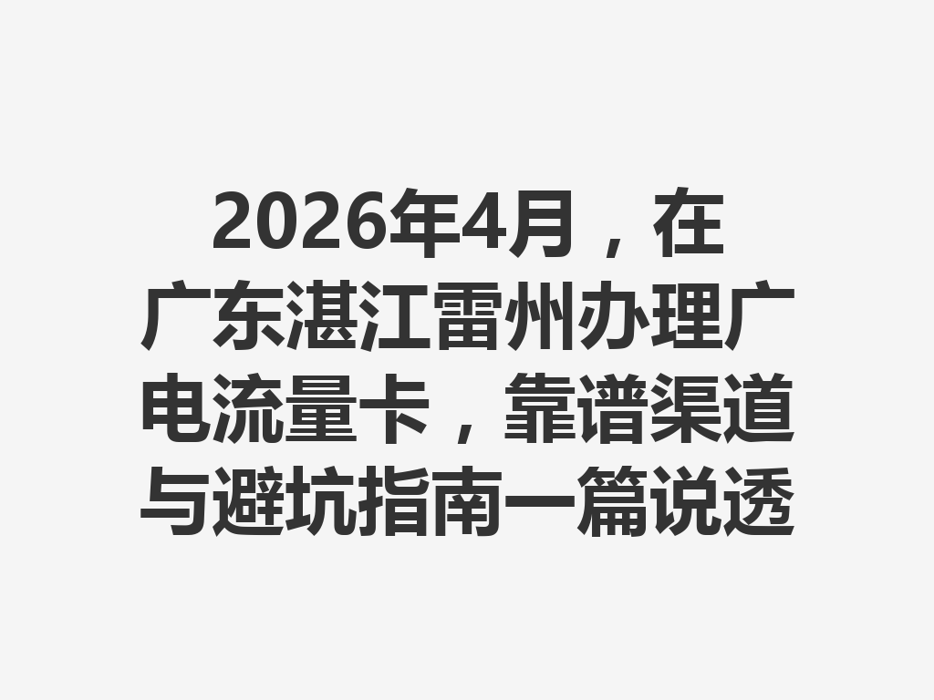 2026年4月，在广东湛江雷州办理广电流量卡，靠谱渠道与避坑指南一篇说透