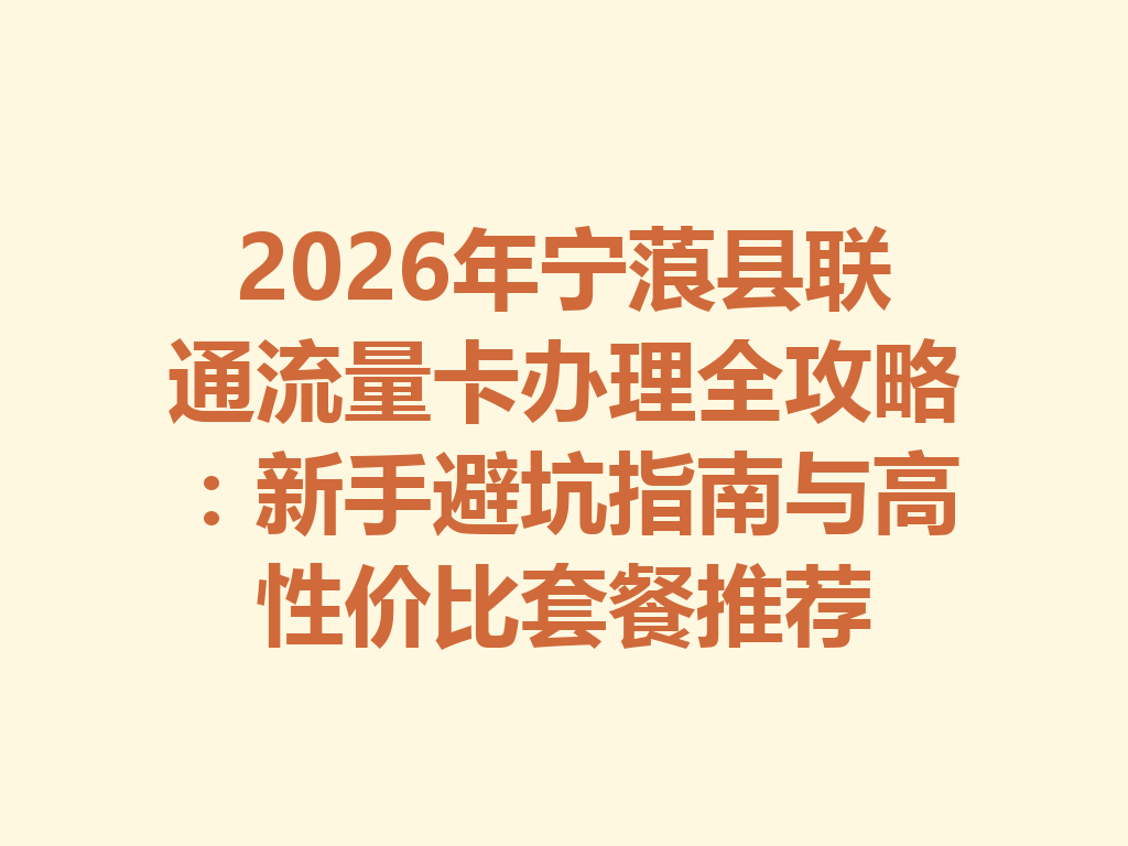 2026年宁蒗县联通流量卡办理全攻略：新手避坑指南与高性价比套餐推荐