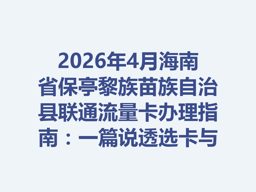 2026年4月海南省保亭黎族苗族自治县联通流量卡办理指南：一篇说透选卡与靠谱渠道