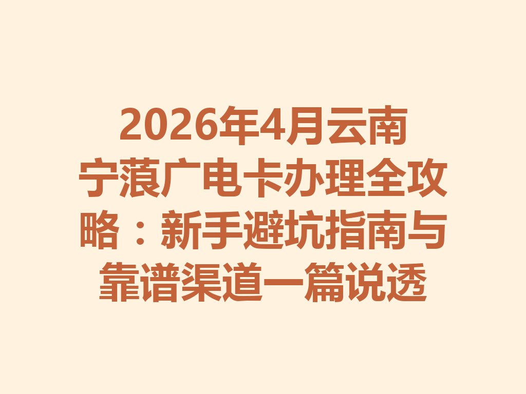 2026年4月云南宁蒗广电卡办理全攻略：新手避坑指南与靠谱渠道一篇说透