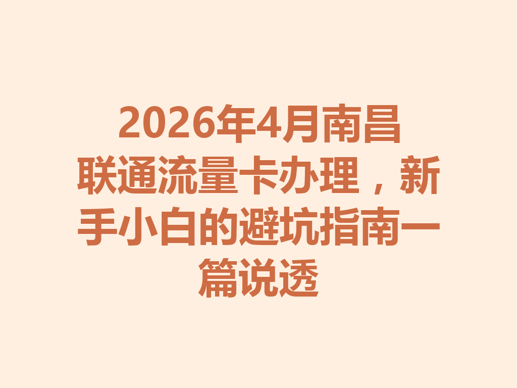 2026年4月南昌联通流量卡办理，新手小白的避坑指南一篇说透