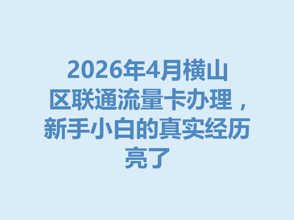 2026年4月横山区联通流量卡办理，新手小白的真实经历亮了
