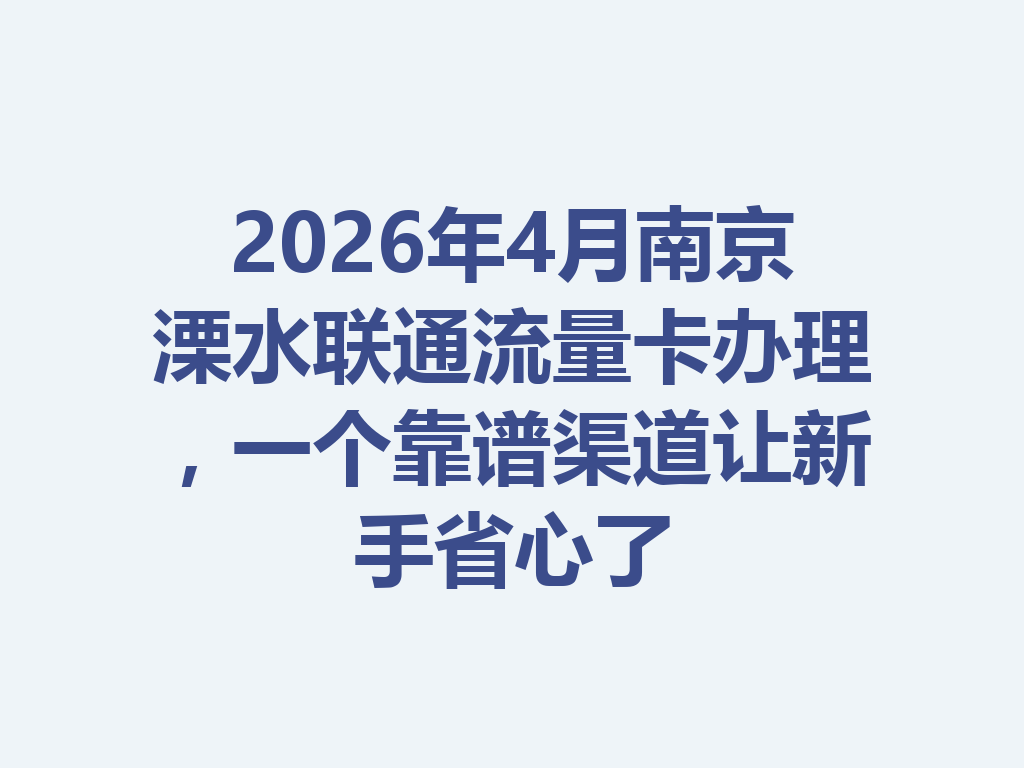 2026年4月南京溧水联通流量卡办理，一个靠谱渠道让新手省心了