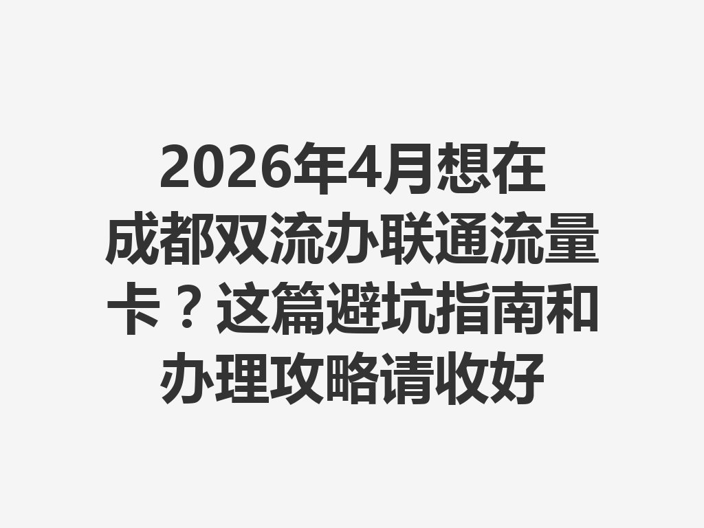 2026年4月想在成都双流办联通流量卡？这篇避坑指南和办理攻略请收好