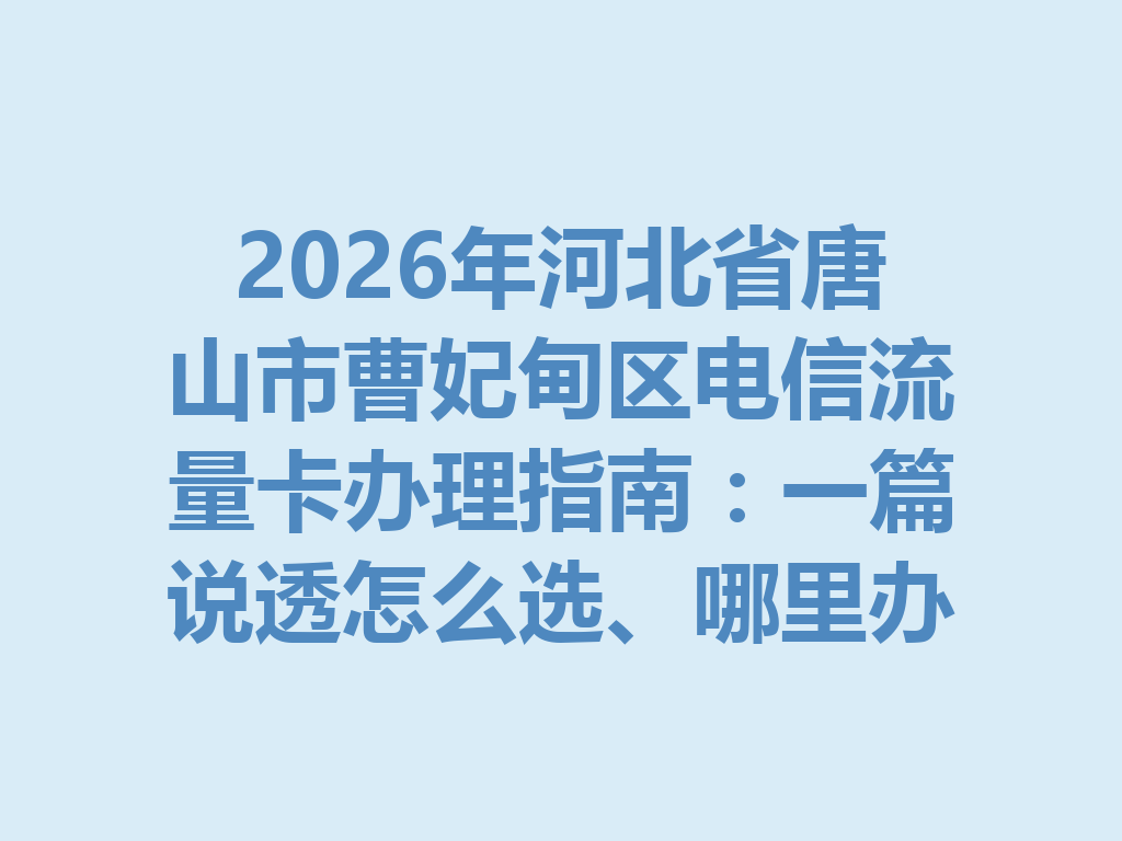 2026年河北省唐山市曹妃甸区电信流量卡办理指南：一篇说透怎么选、哪里办最靠谱