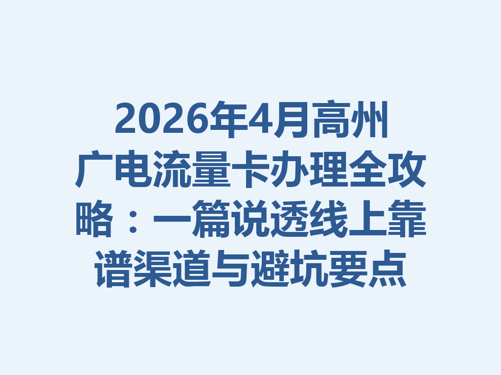 2026年4月高州广电流量卡办理全攻略：一篇说透线上靠谱渠道与避坑要点