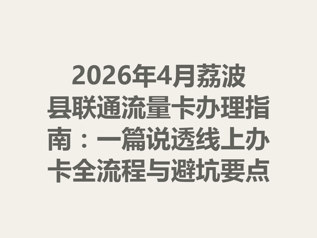 2026年4月荔波县联通流量卡办理指南：一篇说透线上办卡全流程与避坑要点