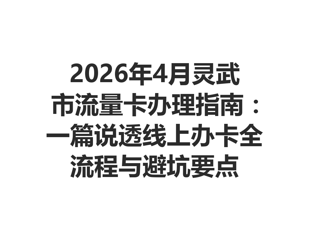 2026年4月灵武市流量卡办理指南：一篇说透线上办卡全流程与避坑要点