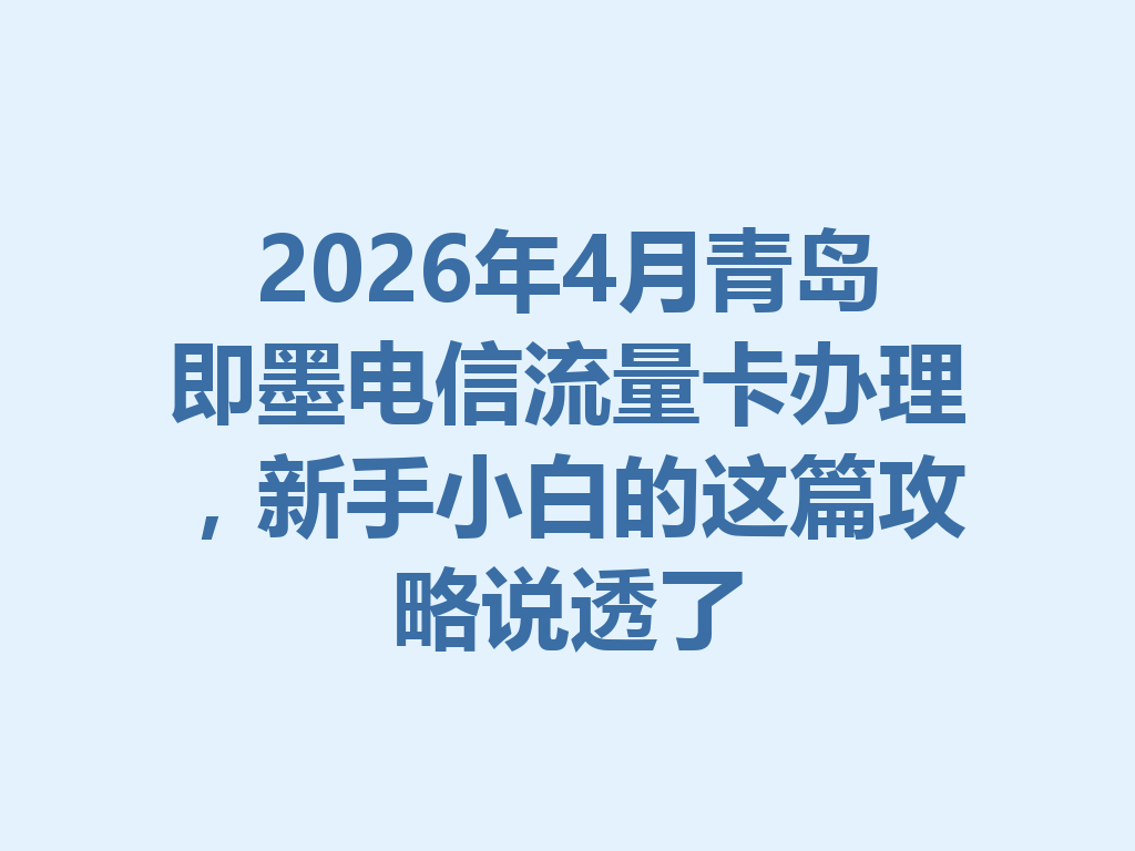2026年4月青岛即墨电信流量卡办理，新手小白的这篇攻略说透了