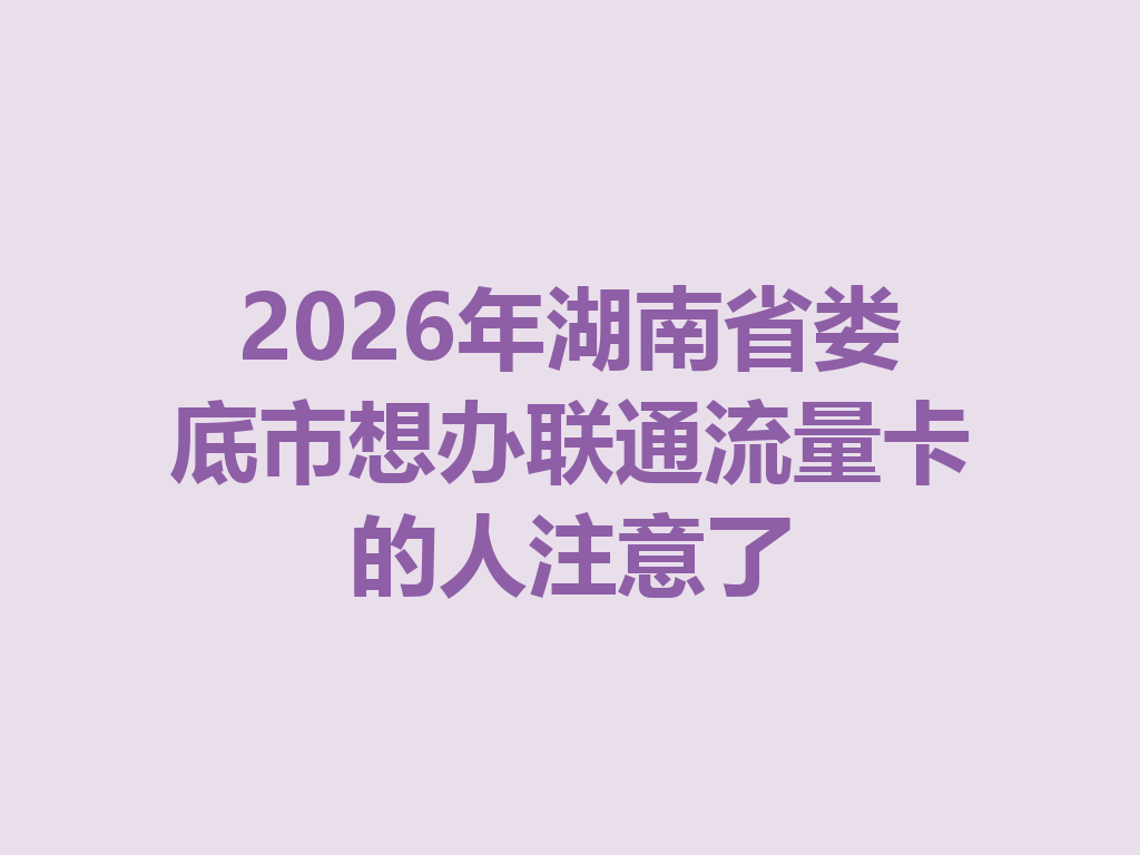 2026年湖南省娄底市想办联通流量卡的人注意了