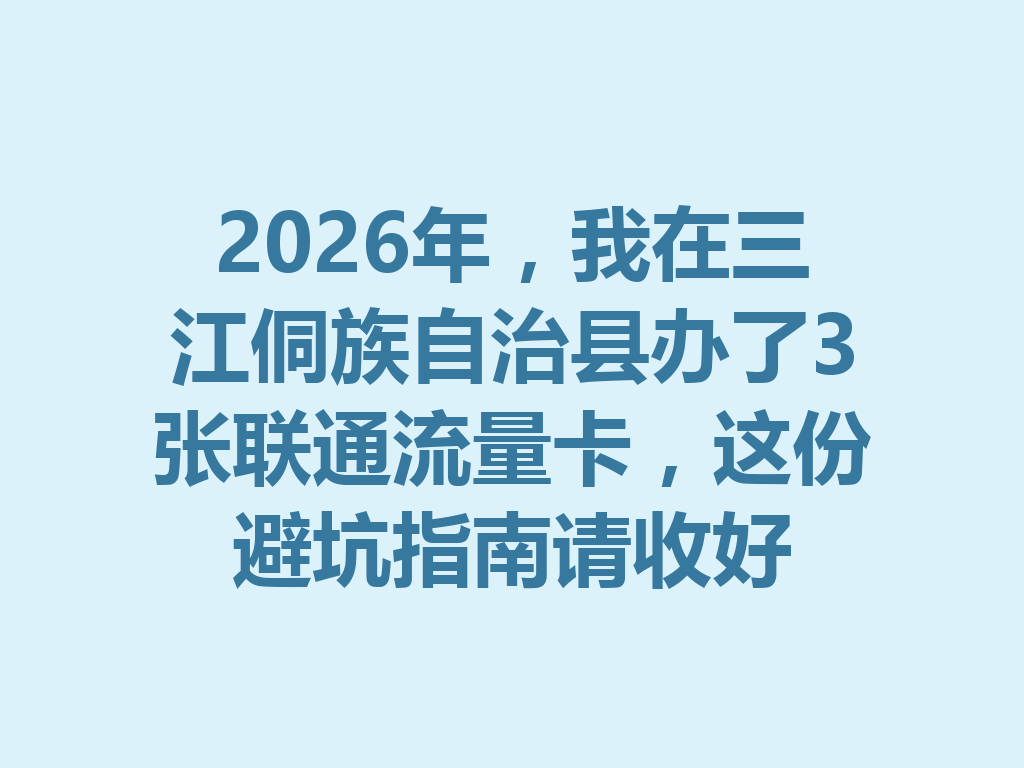 2026年，我在三江侗族自治县办了3张联通流量卡，这份避坑指南请收好