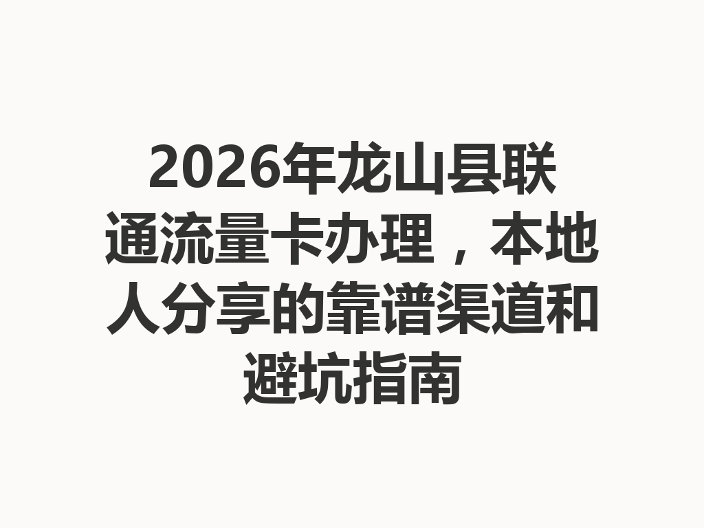 2026年龙山县联通流量卡办理，本地人分享的靠谱渠道和避坑指南