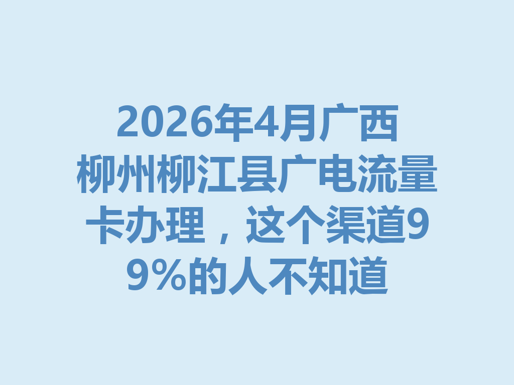 2026年4月广西柳州柳江县广电流量卡办理，这个渠道99%的人不知道