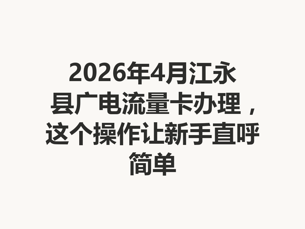2026年4月江永县广电流量卡办理，这个操作让新手直呼简单