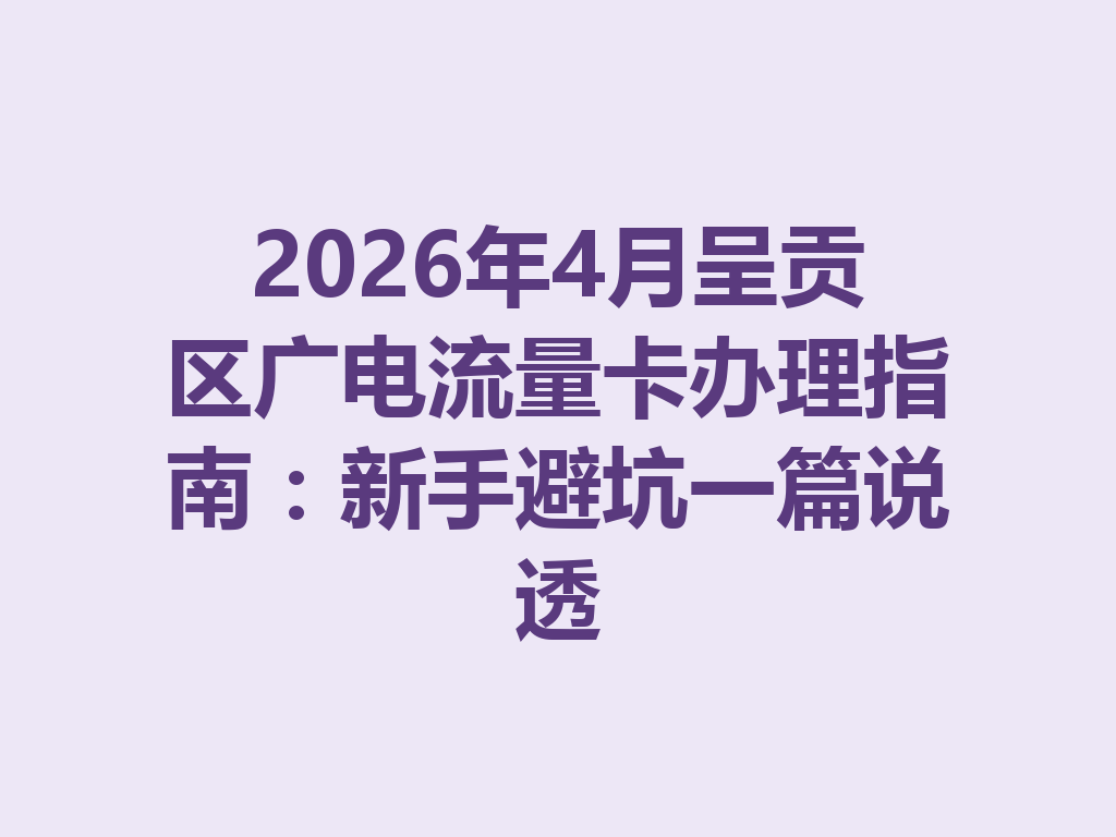 2026年4月呈贡区广电流量卡办理指南：新手避坑一篇说透