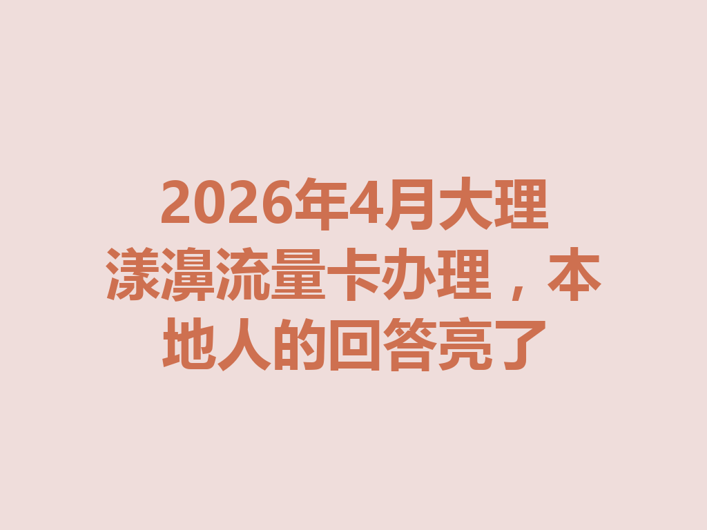 2026年4月大理漾濞流量卡办理，本地人的回答亮了