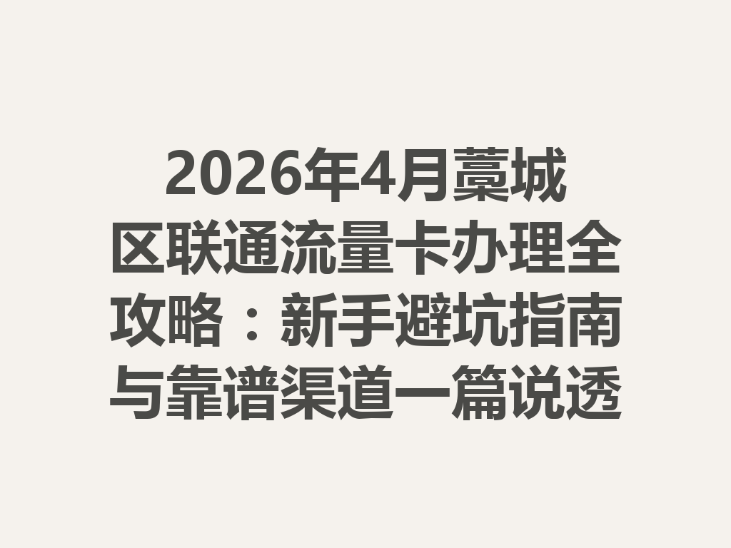 2026年4月藁城区联通流量卡办理全攻略：新手避坑指南与靠谱渠道一篇说透
