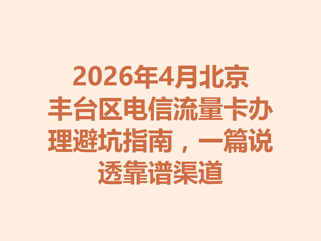 2026年4月北京丰台区电信流量卡办理避坑指南，一篇说透靠谱渠道