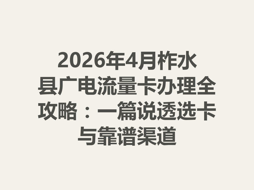 2026年4月柞水县广电流量卡办理全攻略：一篇说透选卡与靠谱渠道