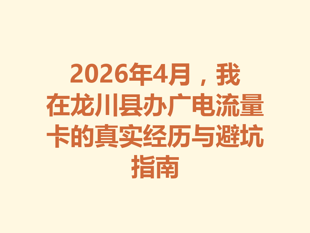 2026年4月，我在龙川县办广电流量卡的真实经历与避坑指南