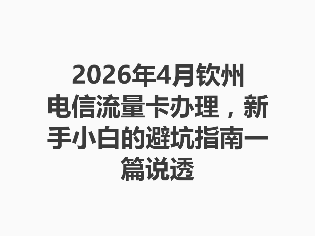 2026年4月钦州电信流量卡办理，新手小白的避坑指南一篇说透