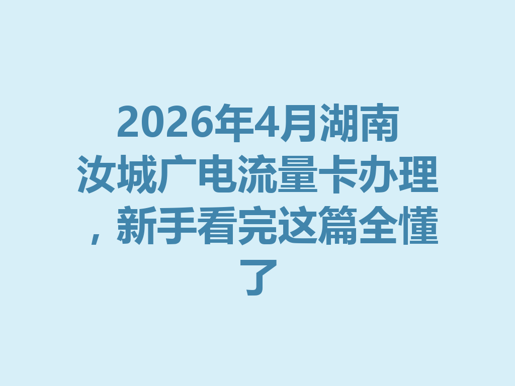 2026年4月湖南汝城广电流量卡办理，新手看完这篇全懂了