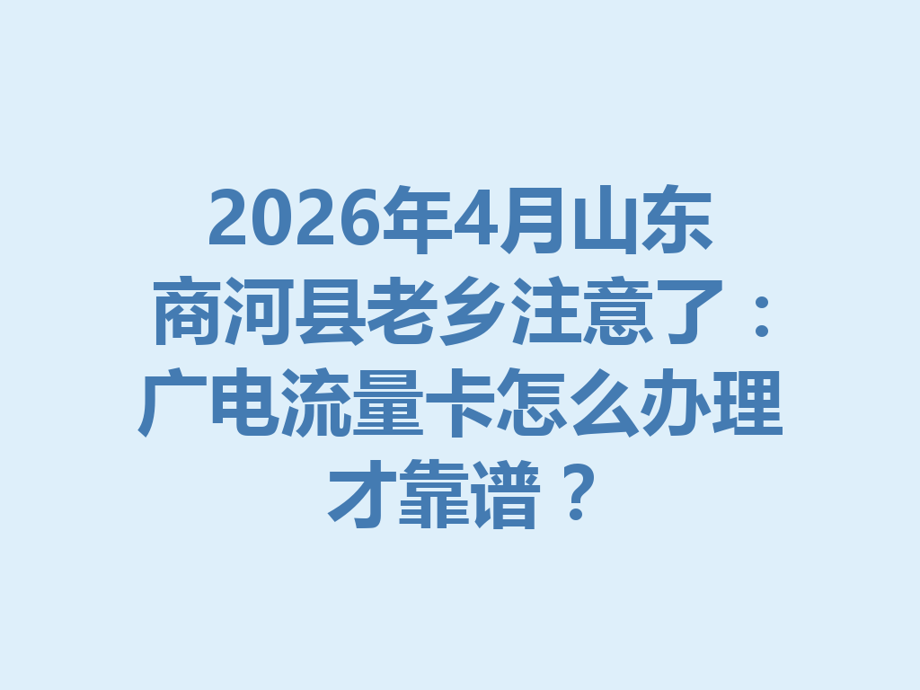 2026年4月山东商河县老乡注意了：广电流量卡怎么办理才靠谱？