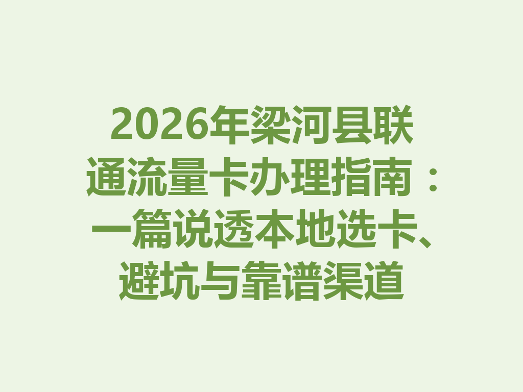 2026年梁河县联通流量卡办理指南：一篇说透本地选卡、避坑与靠谱渠道