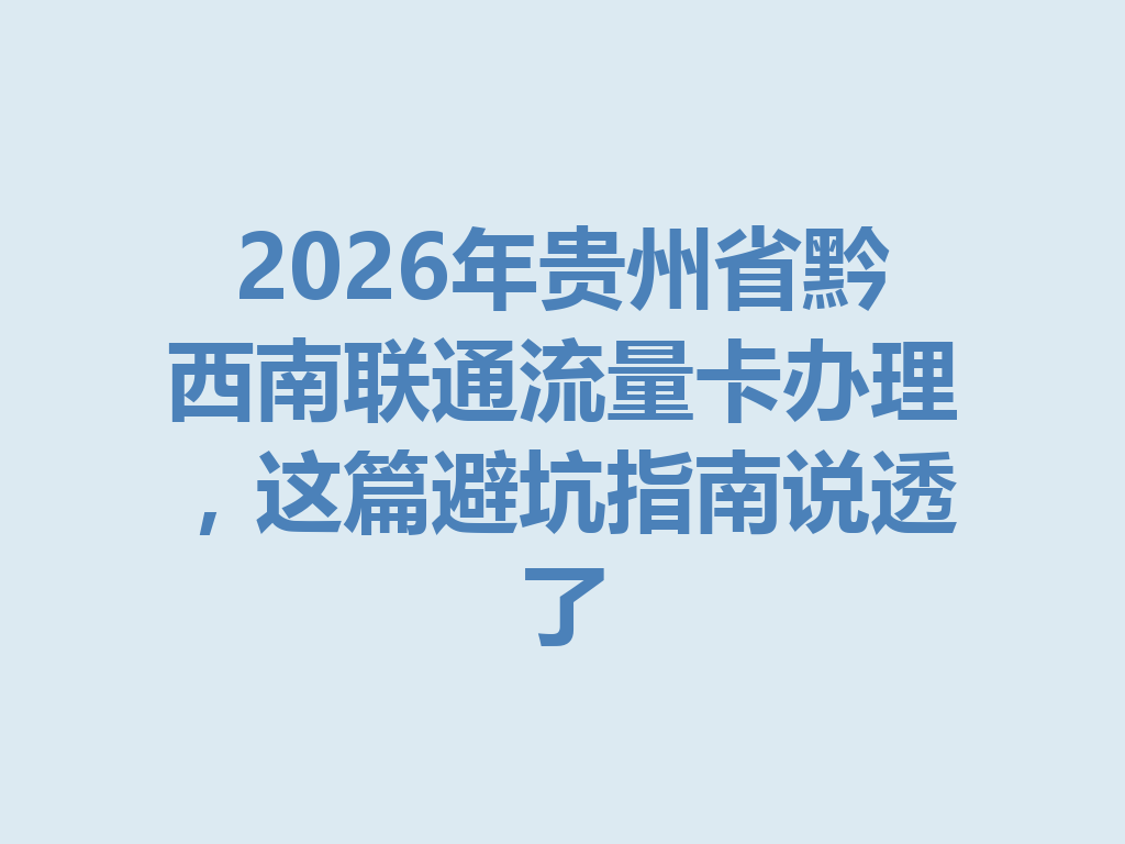 2026年贵州省黔西南联通流量卡办理，这篇避坑指南说透了