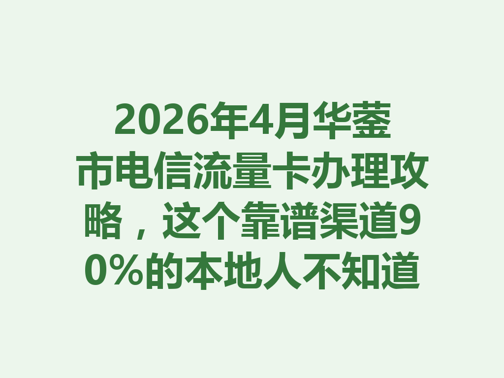 2026年4月华蓥市电信流量卡办理攻略，这个靠谱渠道90%的本地人不知道