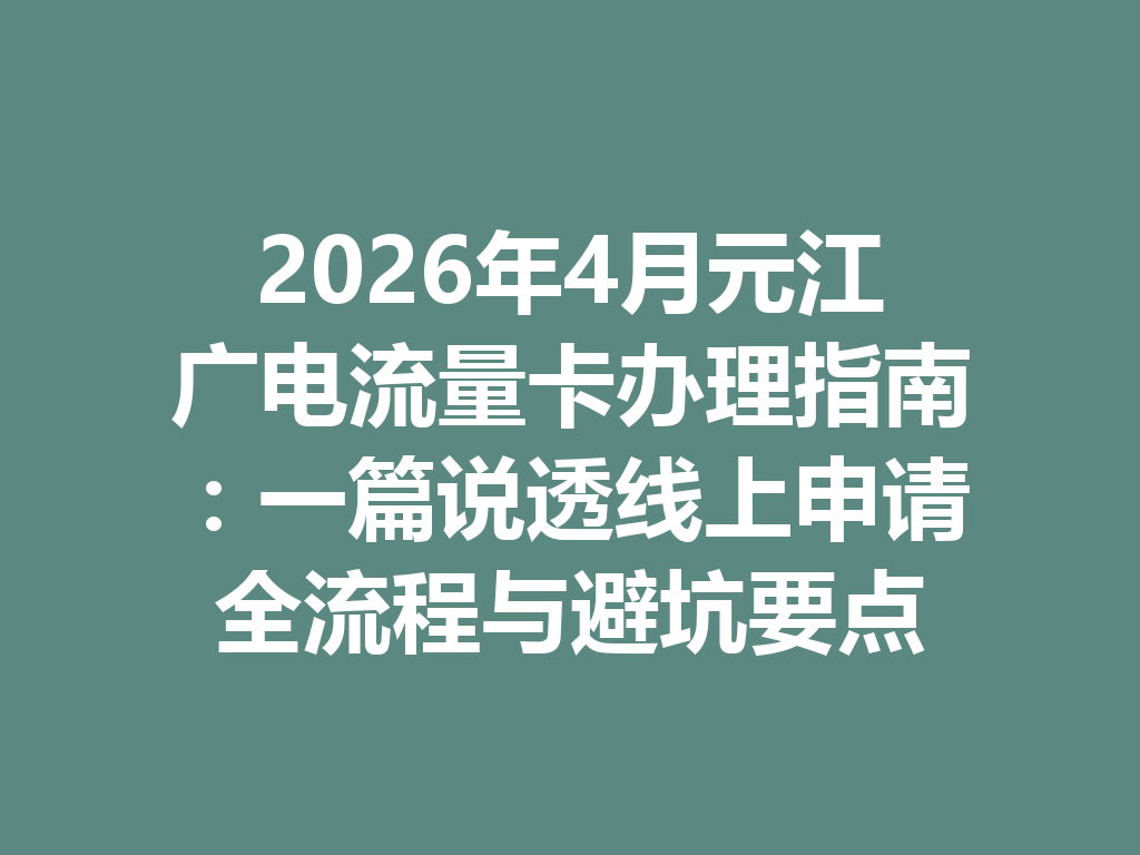 2026年4月元江广电流量卡办理指南：一篇说透线上申请全流程与避坑要点