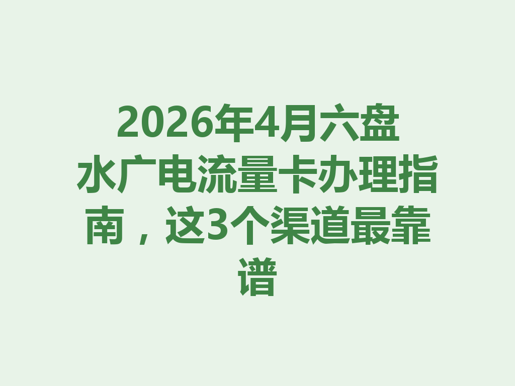 2026年4月六盘水广电流量卡办理指南，这3个渠道最靠谱