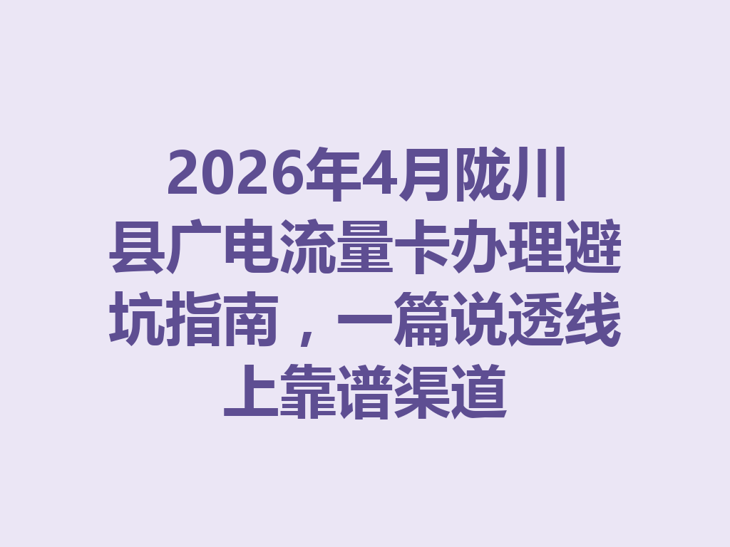 2026年4月陇川县广电流量卡办理避坑指南，一篇说透线上靠谱渠道