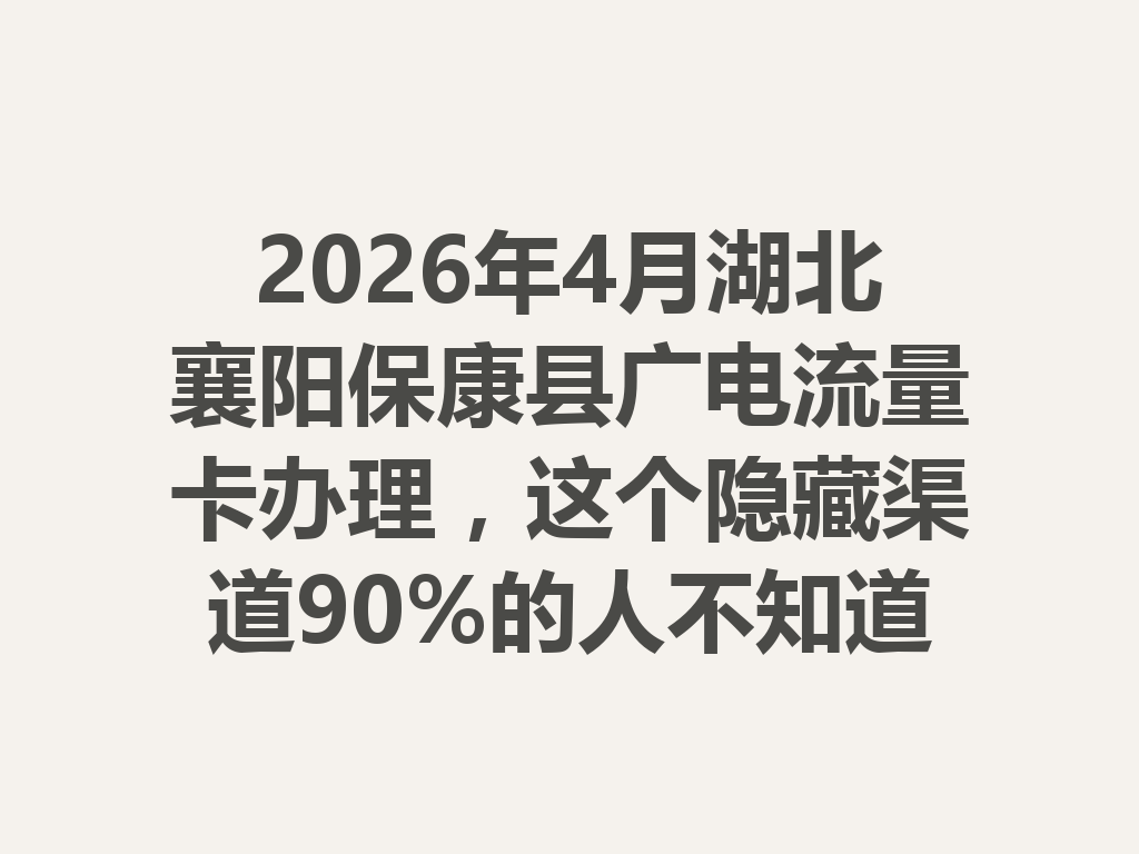 2026年4月湖北襄阳保康县广电流量卡办理，这个隐藏渠道90%的人不知道
