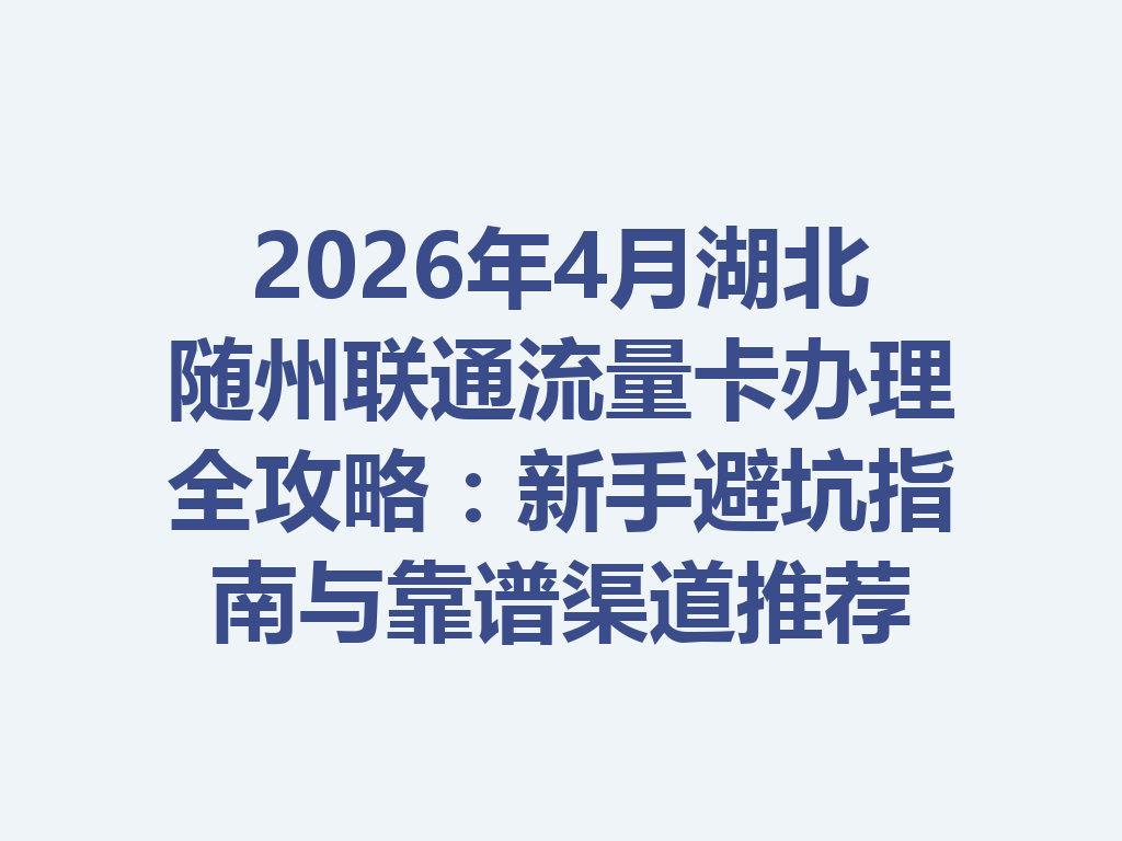 2026年4月湖北随州联通流量卡办理全攻略：新手避坑指南与靠谱渠道推荐