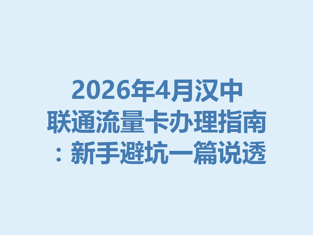 2026年4月汉中联通流量卡办理指南：新手避坑一篇说透