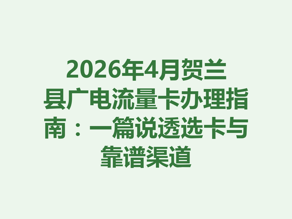 2026年4月贺兰县广电流量卡办理指南：一篇说透选卡与靠谱渠道