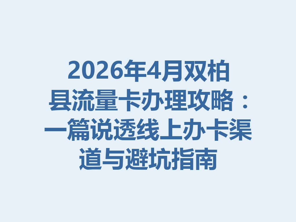 2026年4月双柏县流量卡办理攻略：一篇说透线上办卡渠道与避坑指南