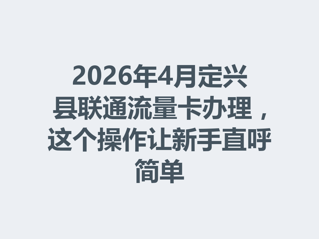 2026年4月定兴县联通流量卡办理，这个操作让新手直呼简单