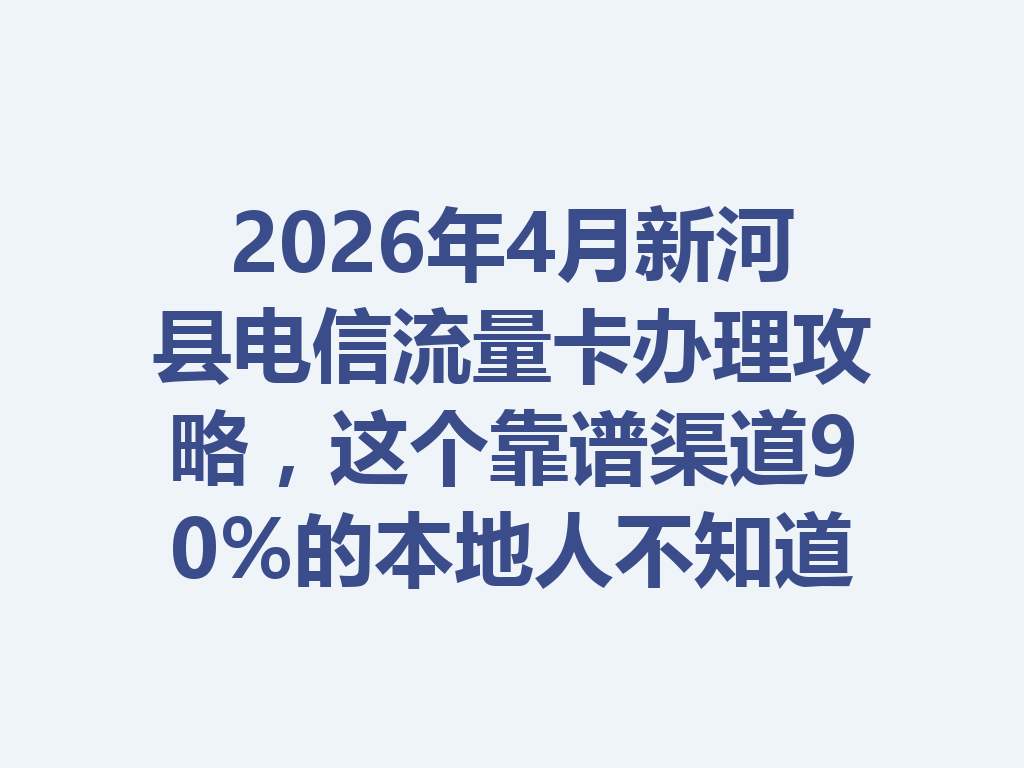 2026年4月新河县电信流量卡办理攻略，这个靠谱渠道90%的本地人不知道