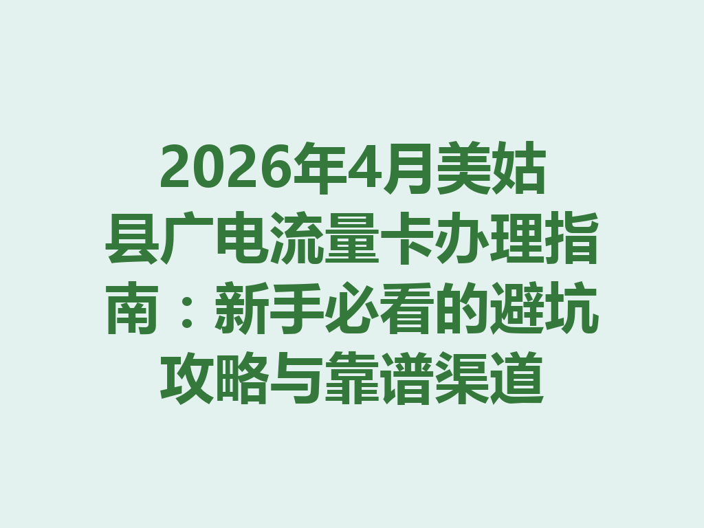 2026年4月美姑县广电流量卡办理指南：新手必看的避坑攻略与靠谱渠道