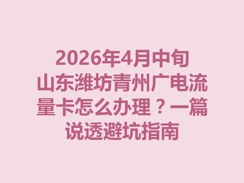 2026年4月中旬山东潍坊青州广电流量卡怎么办理？一篇说透避坑指南