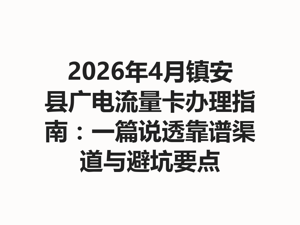 2026年4月镇安县广电流量卡办理指南：一篇说透靠谱渠道与避坑要点