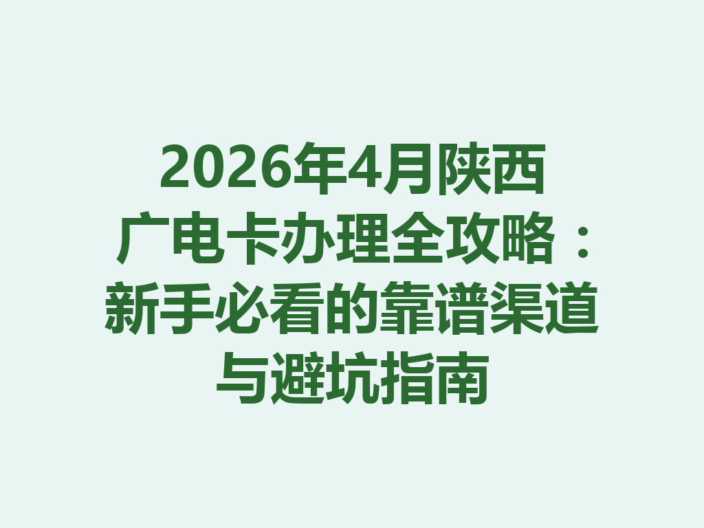 2026年4月陕西广电卡办理全攻略：新手必看的靠谱渠道与避坑指南
