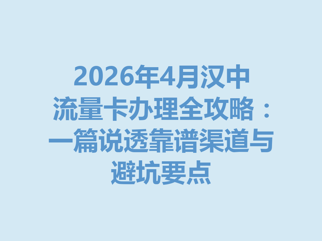 2026年4月汉中流量卡办理全攻略：一篇说透靠谱渠道与避坑要点