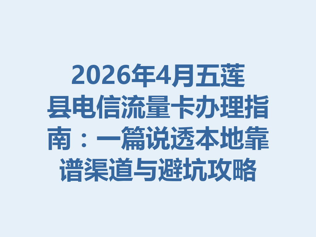 2026年4月五莲县电信流量卡办理指南：一篇说透本地靠谱渠道与避坑攻略