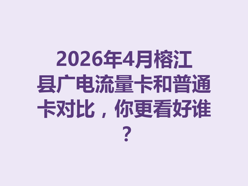 2026年4月榕江县广电流量卡和普通卡对比，你更看好谁？